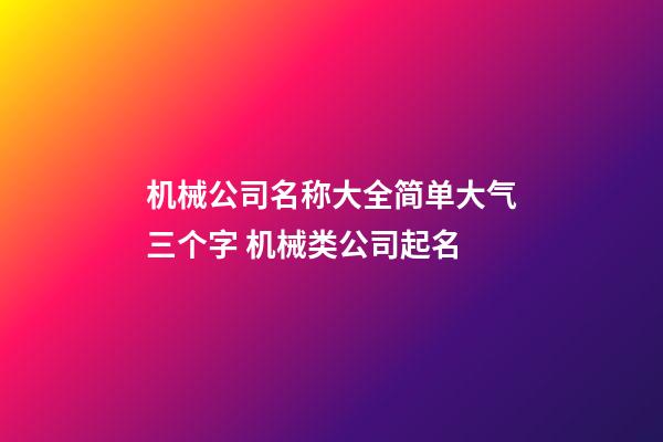 机械公司名称大全简单大气三个字 机械类公司起名